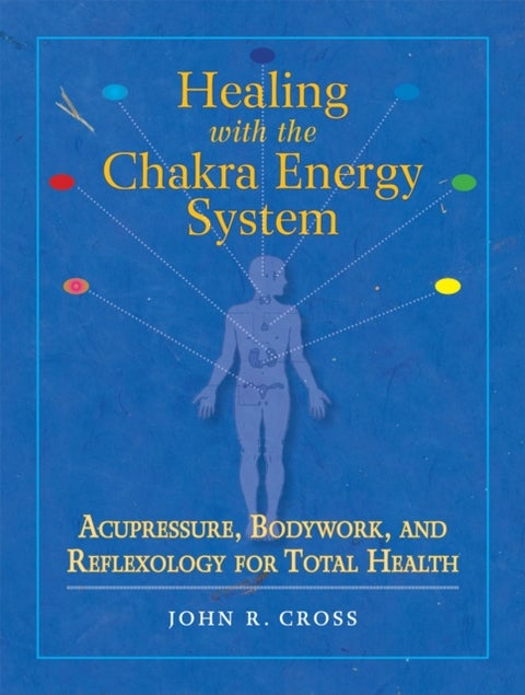 Healing with the Chakra Energy System - Acupressure, Bodywork, and Reflexology for Total Health