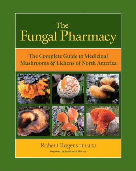 The Fungal Pharmacy - The Complete Guide to Medicinal Mushrooms and Lichens of North America