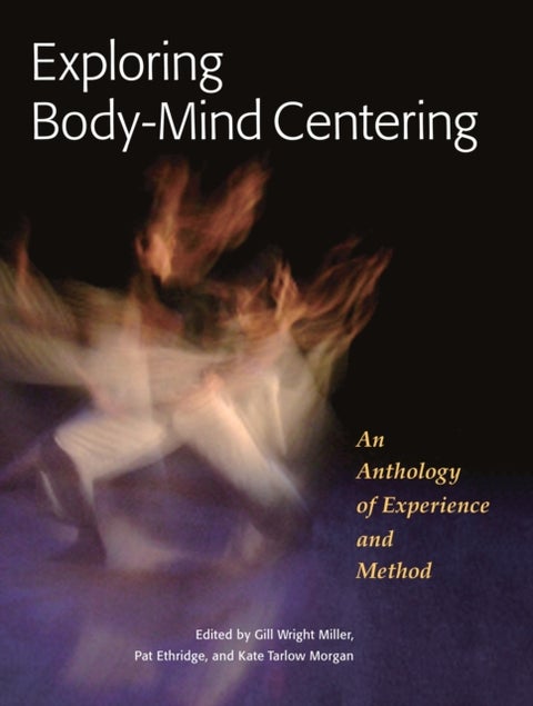 Exploring Body-Mind Centering - An Anthology of Experience and Method