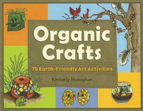 Organic Crafts - 75 Earth-Friendly Art Activities