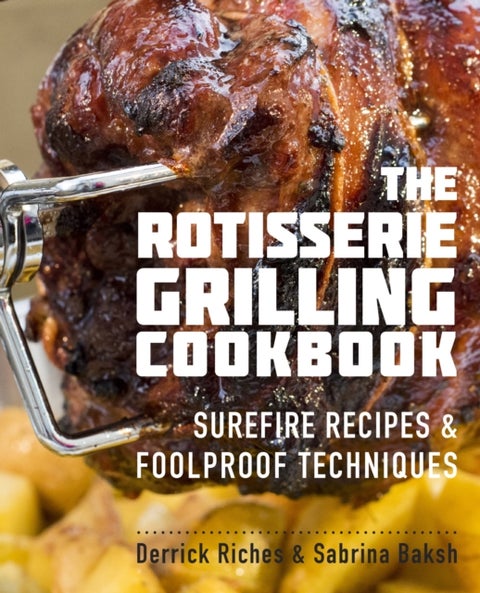 The Rotisserie Grilling Cookbook - Surefire Recipes and Foolproof Techniques