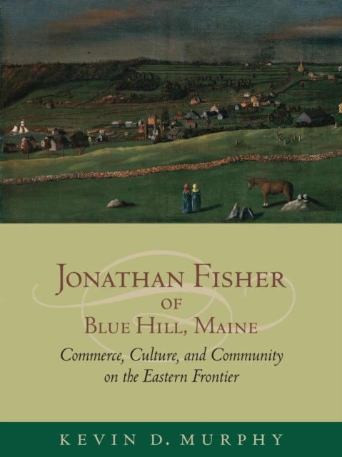 Jonathan Fisher of Blue Hill, Maine - Commerce, Culture, and Community on the Eastern Frontier