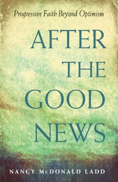 After the Good News - Progressive Faith Beyond Optimism