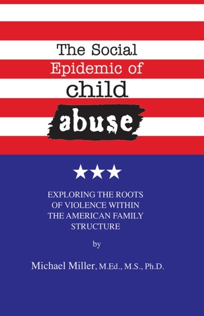 The Social Epidemic of Child Abuse - Exploring the Roots of Violence Within The American Family Structure