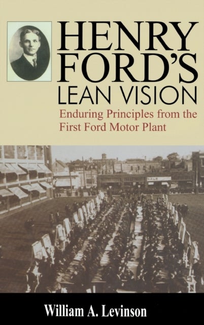 Henry Ford's Lean Vision - Enduring Principles from the First Ford Motor Plant