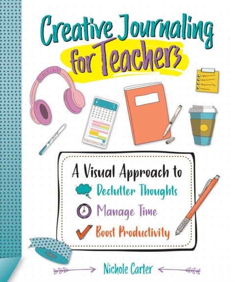 Creative Journaling for Teachers - A Visual Approach to Declutter Thoughts, Manage Time and Boost Productivity