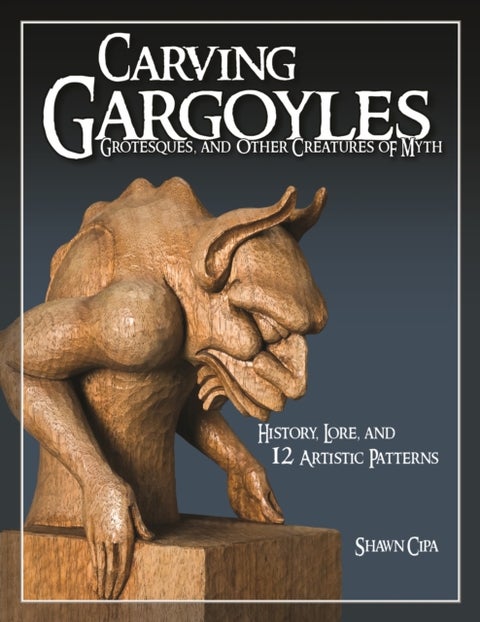 Carving Gargoyles, Grotesques, and Other Creatures of Myth - History, Lore, and 12 Artistic Patterns