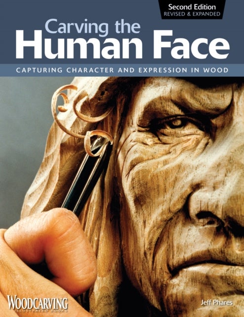 Carving the Human Face, Second Edition, Revised & Expanded - Capturing Character and Expression in Wood