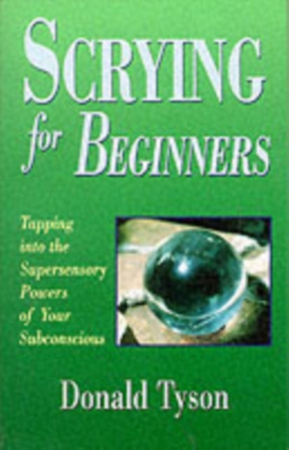 Scrying for Beginners - Tapping into the Supersensory Powers of Your Subconscious