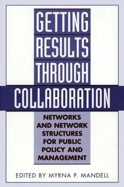 Getting Results Through Collaboration - Networks and Network Structures for Public Policy and Management
