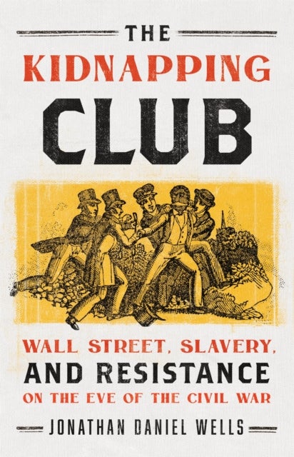 The Kidnapping Club - Wall Street, Slavery, and Resistance on the Eve of the Civil War