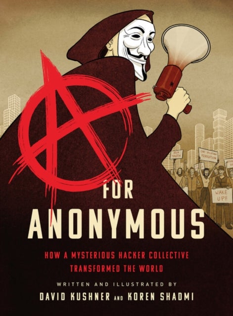 A for Anonymous - How a Mysterious Hacker Collective Transformed the World