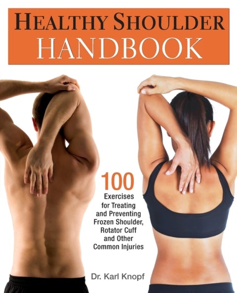Healthy Shoulder Handbook - 100 Exercises for Treating and Preventing Frozen Shoulder, Rotator Cuff and other Common Injuries