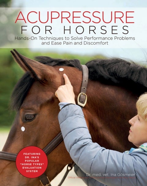 Acupressure for Horses - Hands-On Techniques to Solve Performance Problems and Ease Pain and Discomfort