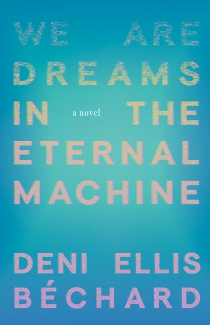 We Are Dreams in the Eternal Machine - A Novel