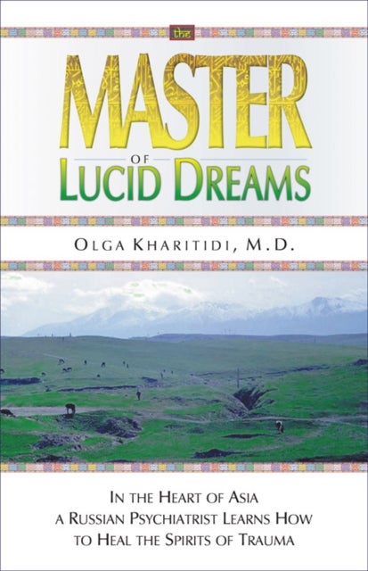 The Master of Lucid Dreams - In the Heart of Asia a Russian Psychiatrist Learns How to Heal the Spirits of Trauma