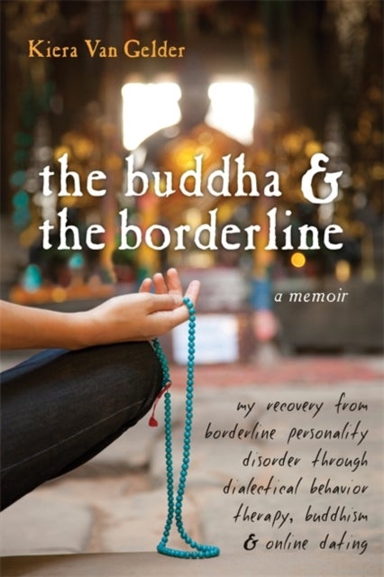 Buddha & The Borderline - My Recovery from Borderline Personality Disorder Through Dialectical Behavior Therapy, Buddhism, & O