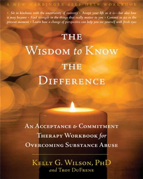 The Wisdom to Know the Difference - An Acceptance and Commitment Therapy Workbook for Overcoming Substance Abuse