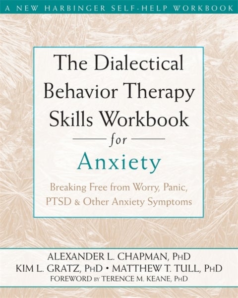 The Dialectical Behaviour Therapy Skills Workbook for Anxiety - Breaking Free from Worry, Panic, PTSD, and Other Anxiety Symptoms