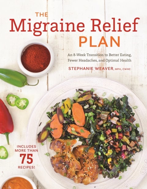 The Migraine Relief Plan - An 8-Week Transition to Better Eating, Fewer Headaches, and Optimal Health