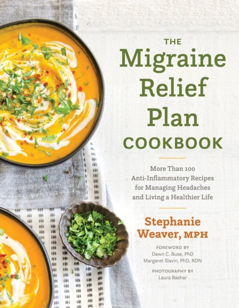 The Migraine Relief Plan Cookbook - More Than 100 Anti-Inflammatory Recipes for Managing Headaches and Living a Healthier Life