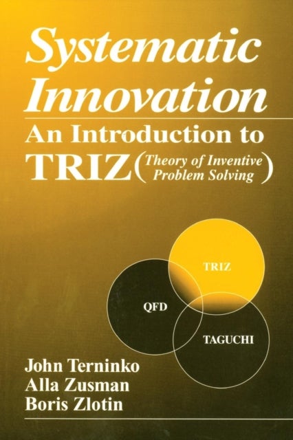 Systematic Innovation - An Introduction to TRIZ (Theory of Inventive Problem Solving)