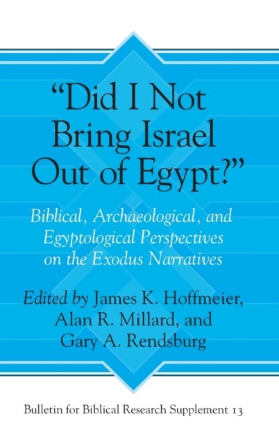 ¿Did I Not Bring Israel Out of Egypt?¿ - Biblical, Archaeological, and Egyptological Perspectives on the Exodus Narratives