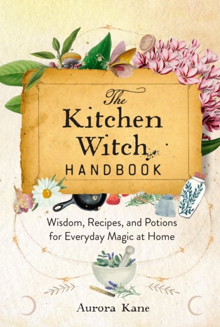 The Kitchen Witch Handbook - Wisdom, Recipes, and Potions for Everyday Magic at Home