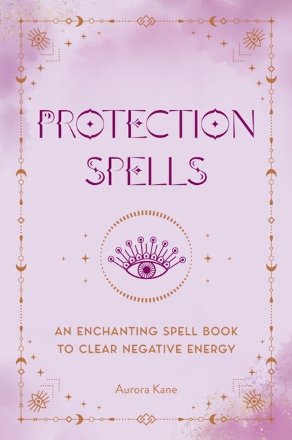 Protection Spells - An Enchanting Spell Book to Clear Negative Energy