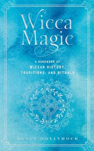 Wicca Magic - A Handbook of Wiccan History, Traditions, and Rituals