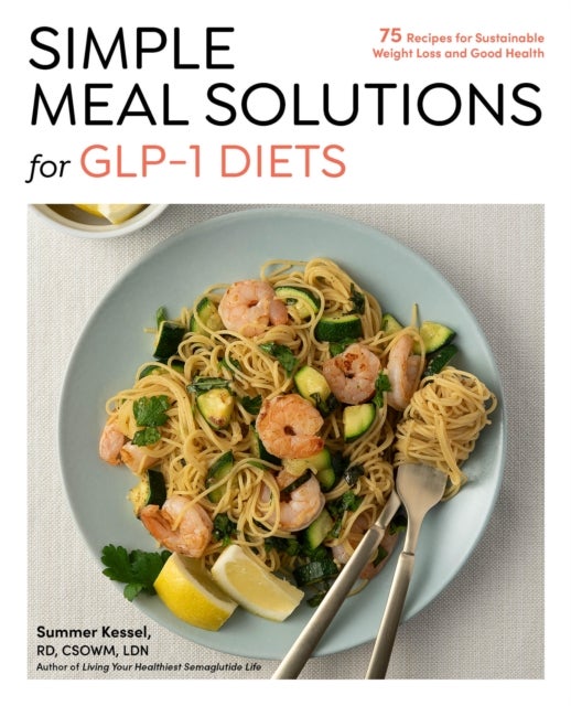 Simple Meal Solutions for GLP-1 Diets - 75 Recipes for Sustainable Weight Loss and Good Health