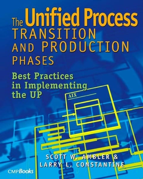 The Unified Process Transition and Production Phases - Best Practices in Implementing the UP