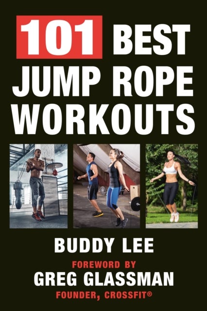 101 Best Jump Rope Workouts - The Ultimate Handbook for the Greatest Exercise on the Planet