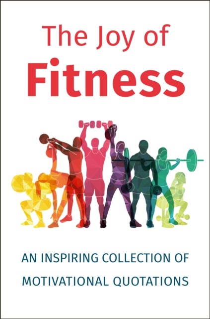 The Joy Of Fitness - An Inspiring Collection of Motivational Quotations