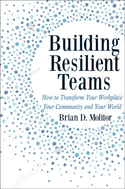 Building Resilient Teams - How to Transform Your Workplace, Your Community and Your Wor
