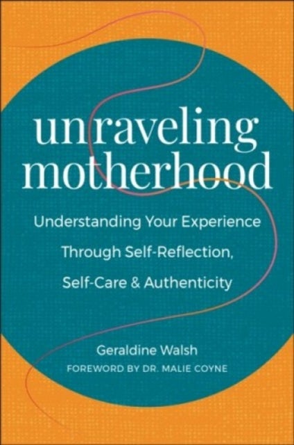 Unraveling Motherhood - Understanding Your Experience through Self-Reflection, Self-Care & Authenticity