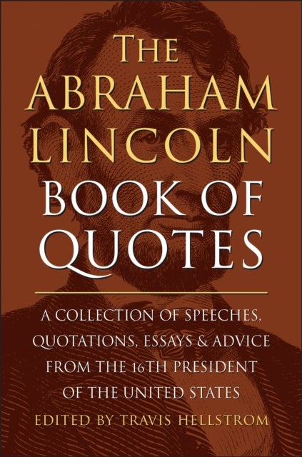 The Abraham Lincoln Book Of Quotes - A Collection of Speeches, Quotations, Essays and Advice from the Sixteenth President of The United S