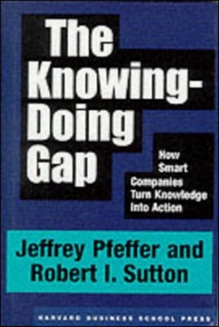 The Knowing-Doing Gap - How Smart Companies Turn Knowledge into Action