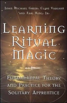 Learning Ritual Magic - Fundamental Theories and Practices for the Solitary Apprentice
