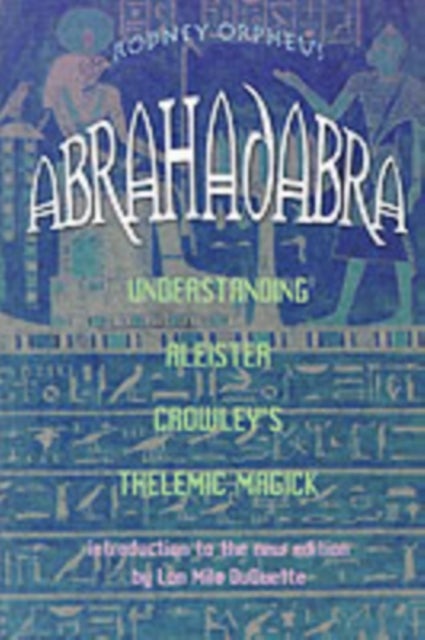 Abrahadabra - Understanding Aleister Crowley's Thelemic Magick