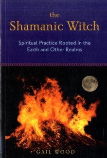 Shamanic Witch - Spiritual Practice Rooted in the Earth and Other Realms