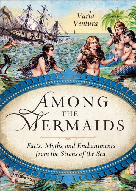 Among the Mermaids - Facts, Myths, and Enchantments from the Sirens of the Sea