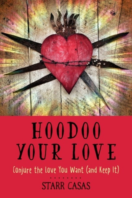 Hoodoo Your Love - Conjure the Love You Want (and Keep it)