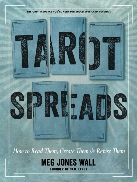 Tarot Spreads - How to Read Them, Create Them, and Revise Them