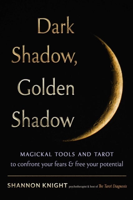 Dark Shadow, Golden Shadow - Magickal Tools and Tarot to Confront Your Fears and Free Your Potential