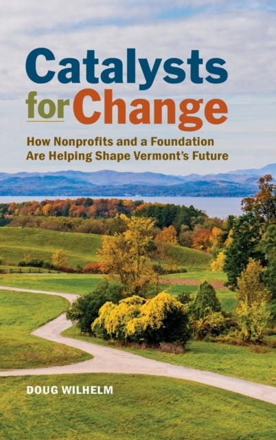 Catalysts for Change - How Nonprofits and a Foundation Are Helping Shape Vermont's Future
