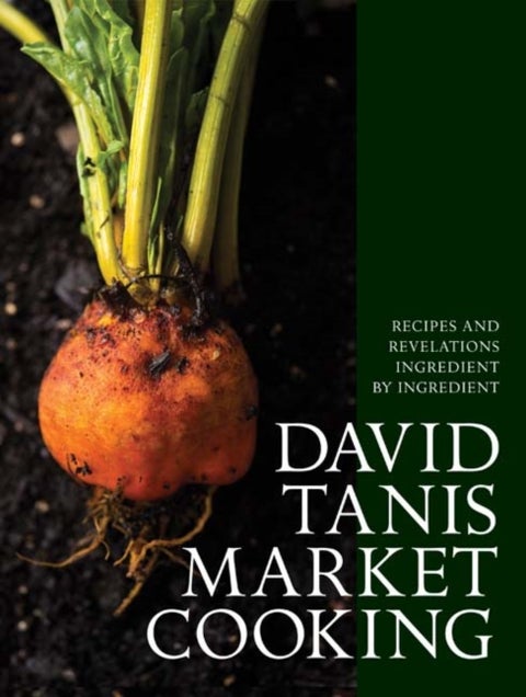 David Tanis Market Cooking - Recipes and Revelations, Ingredient by Ingredient