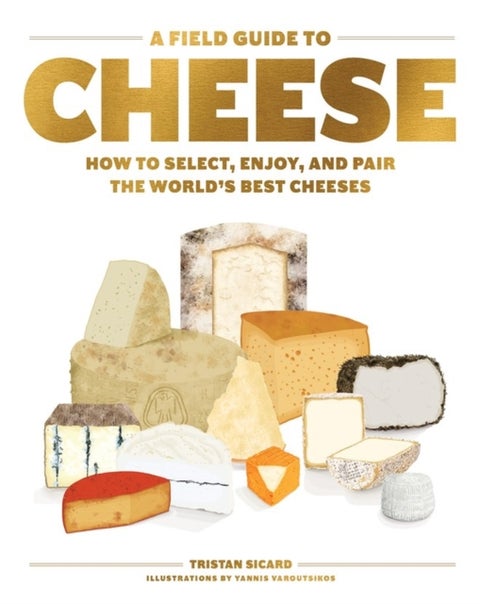 A Field Guide to Cheese - How to Select, Enjoy, and Pair the World's Best Cheeses