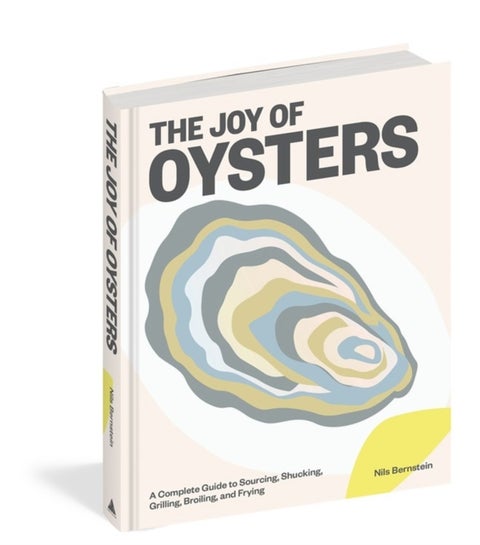 The Joy of Oysters - A Complete Guide to Sourcing, Shucking, Grilling, Broiling, and Frying
