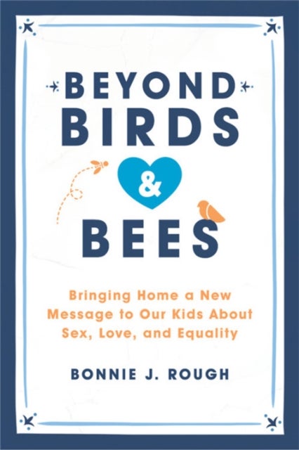 Beyond Birds and Bees - Bringing Home a New Message to Our Kids About Sex, Love, and Equality